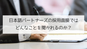 日本語パートナーズの採用面接ではどんなことを聞かれるのか?
