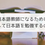 日本語教師になるためにどうして日本語を勉強しなければいけないのか？