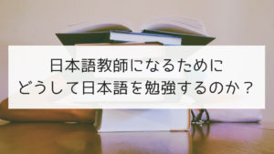 日本語教師になるためにどうして日本語を勉強しなければいけないのか？