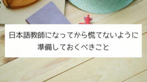 【養成講座受講中に終わらせよう】日本語教師になってから慌てないように準備しておくべきこと